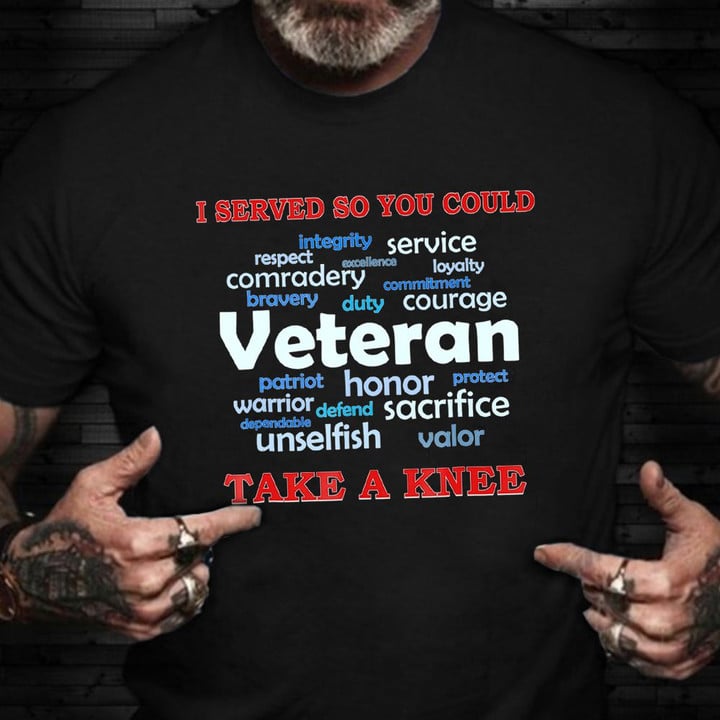 I Served So You Could Take A Knee Shirt Honoring Veteran T-Shirt Cool Gifts For Veterans