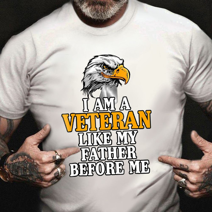 Eagle I'm A Veteran Like My Father Before Me Shirt Proud Veteran Tee Shirt Gift For Vet
