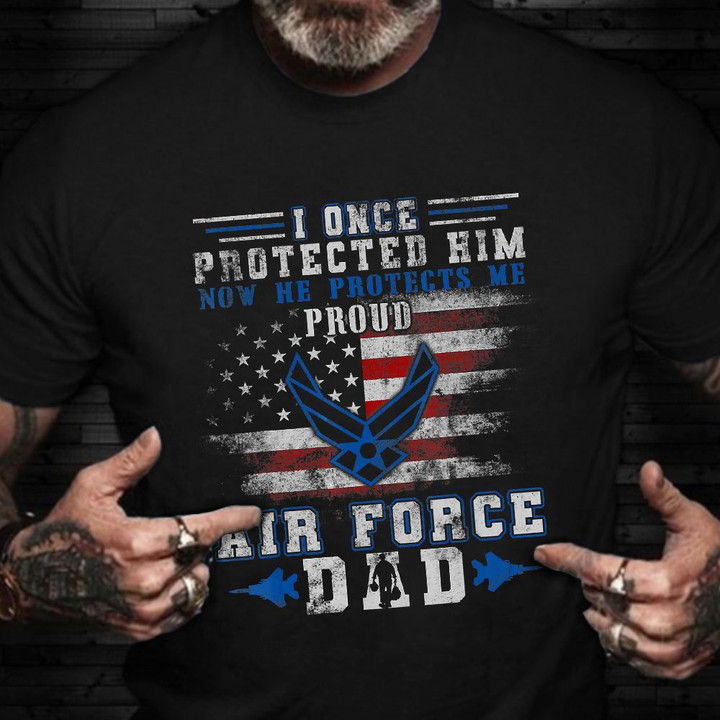 I Once Protect Him Now He Protects Me Proud Air Force Dad T-Shirt Veterans Day Shirts For Dad