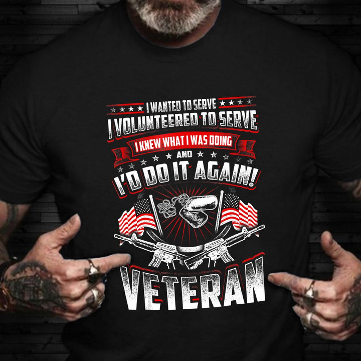 Veteran Shirt I Want To Serve I Volunteered To Serve Honor Veterans Day For Vets Gift