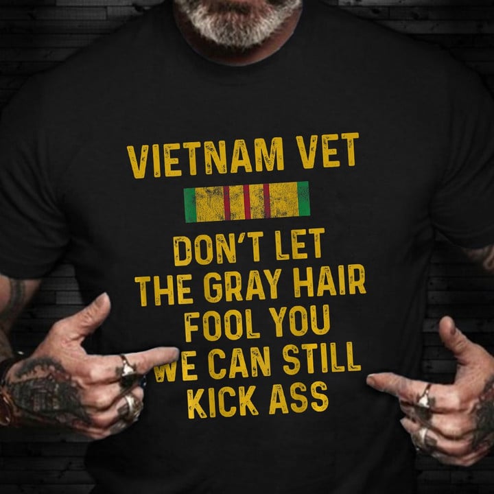 Vietnam Vet Shirt Don't Let The Gray Hair Fool You We Can Still Kiss Ass Shirt For Veteran