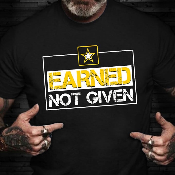 Earned Not Given Shirt Proud US Army Veteran T-Shirts Patriotic Gifts For Veterans