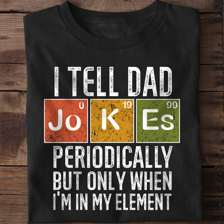 I Tell Dad Jokes Periodically Only When I_m In My Element Shirt Dad Joke Fathers Day Gifts