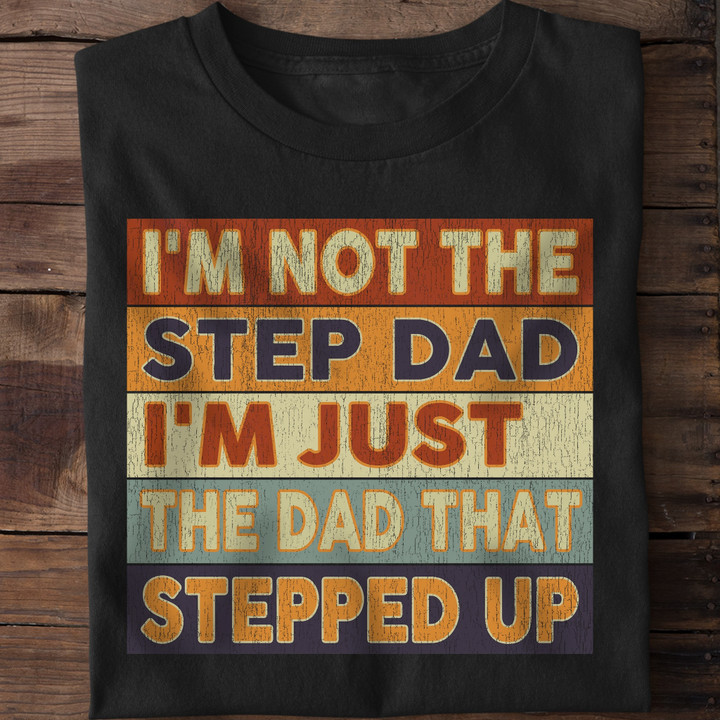 I'm Not The Step Dad I'm Just The Dad That Stepped Up Shirt Funny Fathers Day Stepdad Gifts