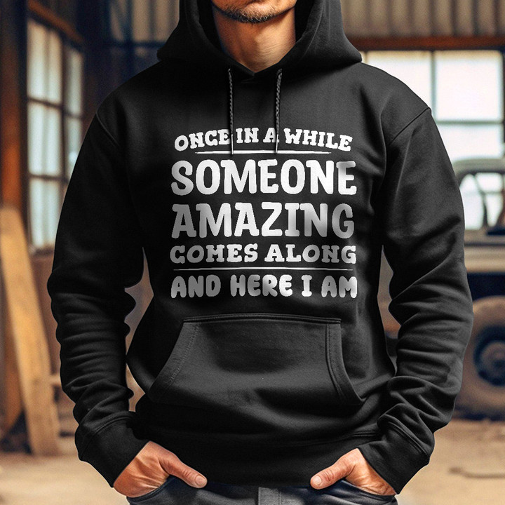 Once In A While Someone Amazing Comes Along And Here I Am Hoodie Funny Mens Hoodies