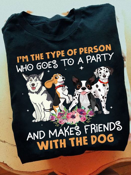 I'm The Type Of Person Who Goes To A Party With The Dog Shirt Gifts For Dog People