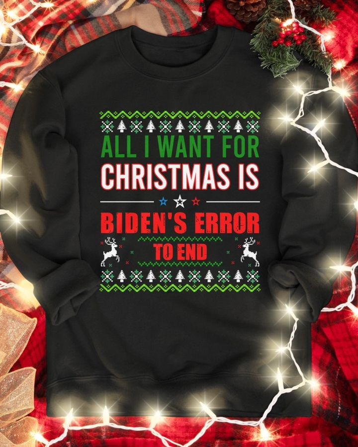 All I Want For Christmas Is Biden's Error To End Sweatshirt Anti Biden Support Trump 2024