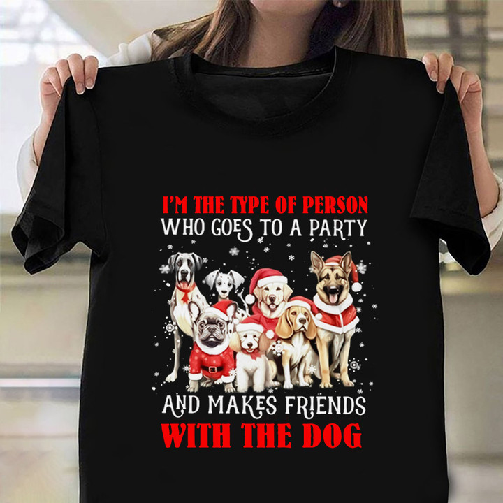 I'm The Type Of Person Who Goes To A Party Christmas Shirt And Makes Friends With Dogs
