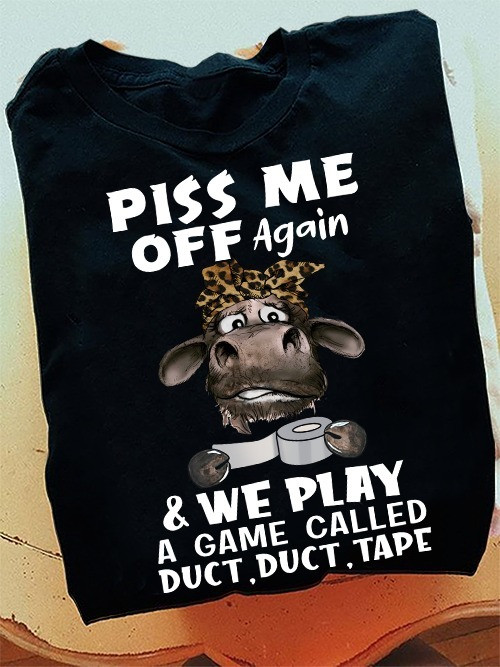 Cow Piss Me Off Again We Play A Game Called Duct Duct Tape T-Shirt Funny Cow Shirt Womens