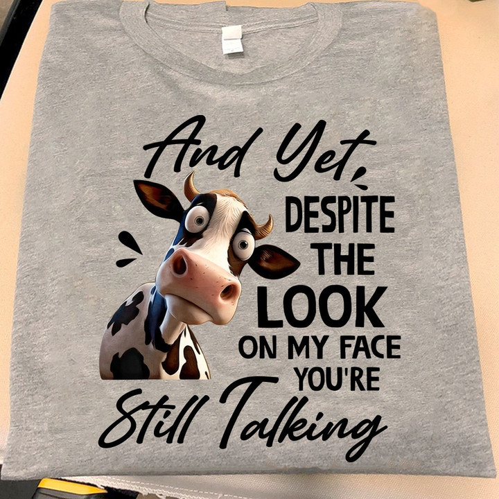 Cow And Yet Despite The Look On My Face You're Still Talking Shirt Funny Hilarious Tee