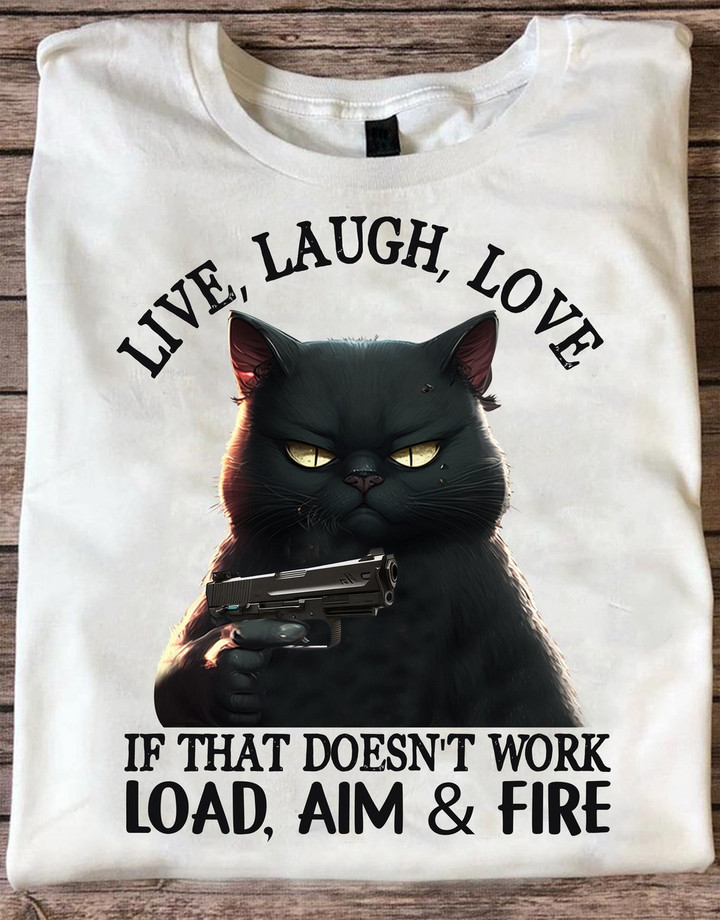 Black Cat Live Laugh Love If That Doesn't Work Load Aim Fire Shirt Gun Cool Cat Graphic Tee