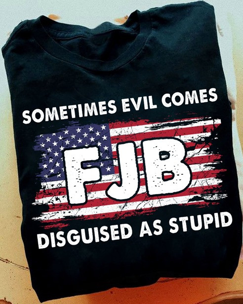 Sometimes Evil Comes Fjb Disguised As Stupid Shirt Trump 2024 T-Shirt Gifts For Voters