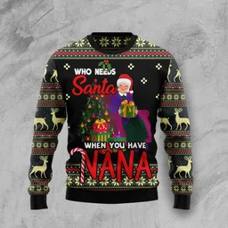 Who Needs Santa When You Have Nana Ugly Christmas Sweater Xmas Sweater Gifts For Nana