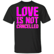 Love Is Not Cancelled T Shirt Love Is Not Cancelled Quote Women Men Apparel Gift