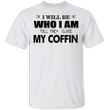 I Will Be Who I Am Till They Close My Coffin T-Shirt Unisex Shirt Gift For Men For Women