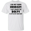 I Do Not Burn Bridges I Just Loosen The Bolt T-Shirt Badass Feminist Funny Shirt For Women