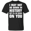 I May Not Go Down In History But I'll Go Down On You Shirt Cool Sayings For Shirts