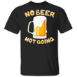 No Beer Not Going T-Shirt Funny Beer Shirt Best Gift for Beer Drinkers
