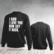 I Love You Say It Back Sweatshirt For Male Female Holiday Gift Idea