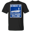 Beware Of OffShore Drilling Shirt Funny Offshore Fishing Tee Gift For Funny Friend