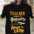 Back To School Shirt Teacher Because My Hogwarts Letter Never Came T-Shirt Best Teacher Gifts