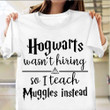 Hogwarts Wasn't Hiring So I Teach Muggles Instead T-Shirt Funny Tee Back To School Shirt Ideas