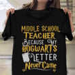 Middle School Teacher Because My Hogwarts Letter Never Came T-Shirt Back To School Shirt Ideas
