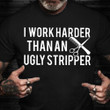 I Work Harder Than An Ugly Stripper Shirt Hair Dresser Funny Sarcastic T-Shirts Gifts For Adult
