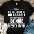 Today I'm Not Gonna Be An Asshole I'm Gonna Be Nice Shirt Funny Shirt Sayings For Adults