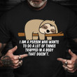 Sloth I Am A Person Who Wants To Do A Lot Of Things Trapped In A Body That Doesn't Shirt Humor