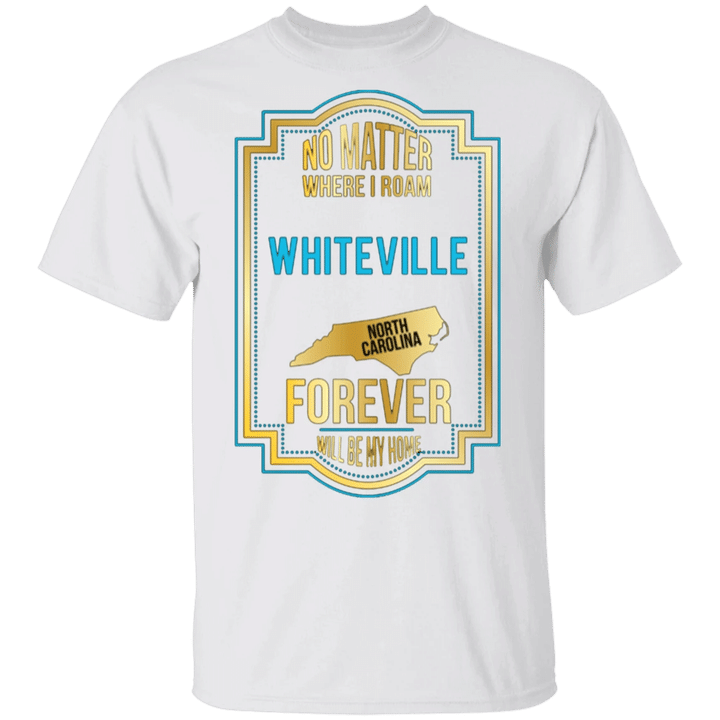 Whiteville T-Shirt No Matter Where I Roam Whiteville NC North Carolina Will Be My Home