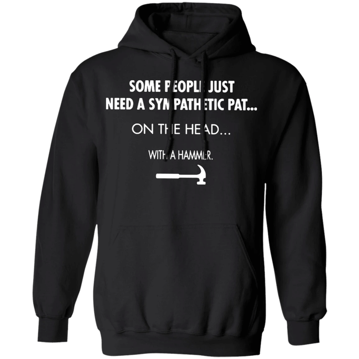 Some People Just Need A Sympathetic Pat On The Head With A Hammer Hoodie Funny Sayings