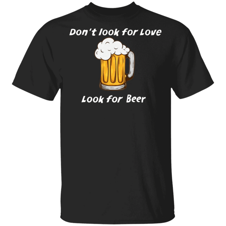 Don't Look For Love Look For Beer T-Shirt Funny Beer Shirt For Men Gift Ideas