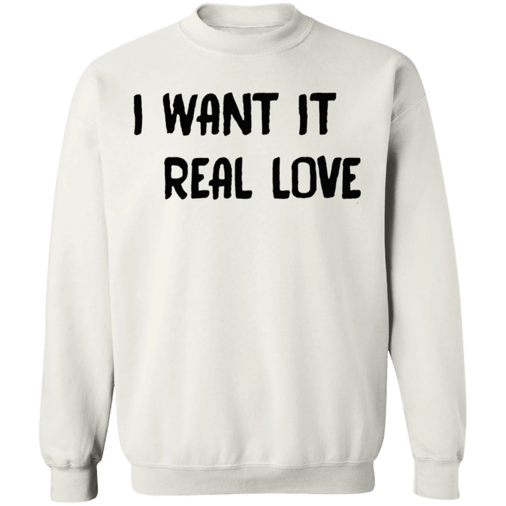 I Want It Real Love Sweatshirt Cute Funny Love Quotes Merch Cute Couple Gifts For Girlfriend