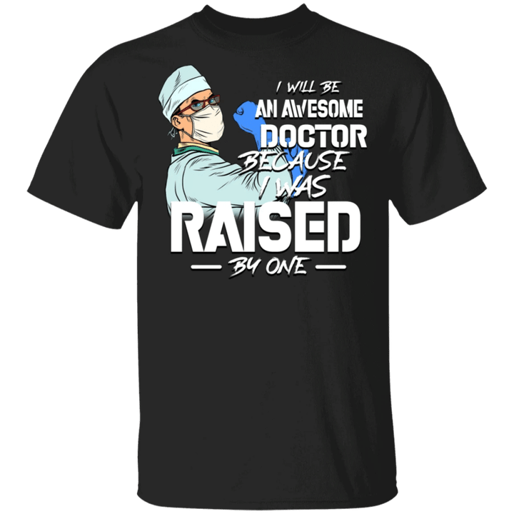 I Will Be An Awesome Doctor Because I Was Raise By One Shirt Mothers Day And Fathers Day Gift