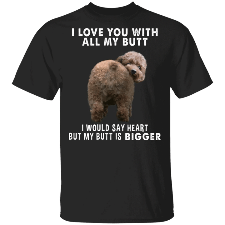 Poodle I Love You With All My Butt Shirt Funny T-Shirt Design Gift For Poodle Dog Lover