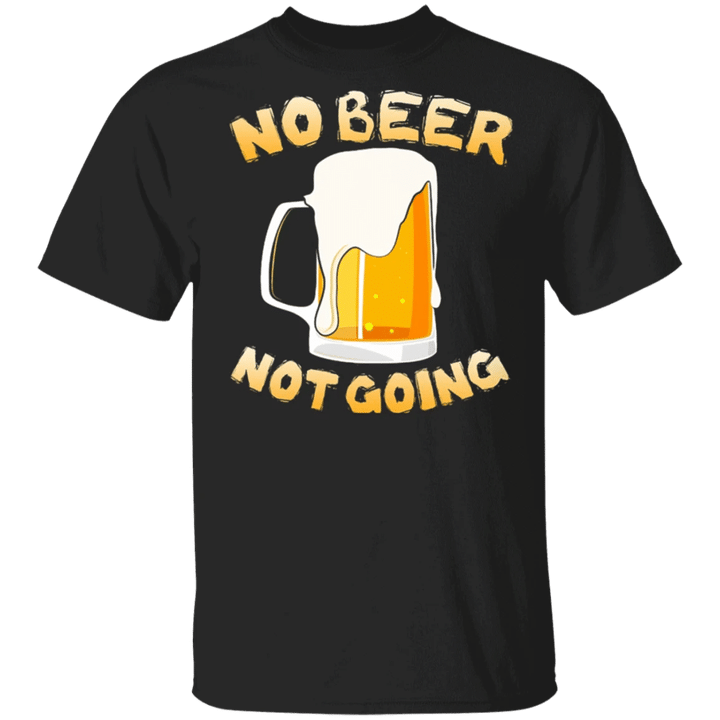 No Beer Not Going T-Shirt Funny Beer Shirt Best Gift for Beer Drinkers