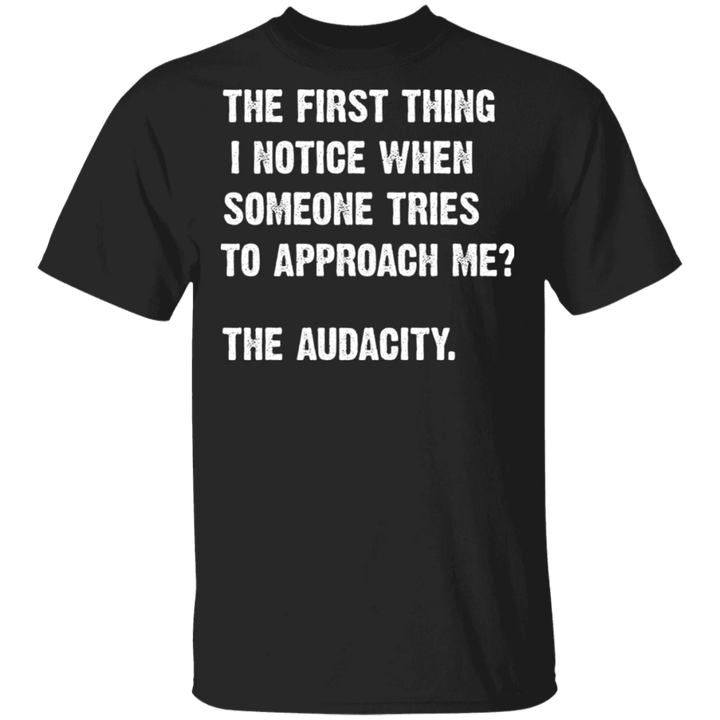 The First Thing I Notice When Someone Tries To Approach Me The Audacity T-Shirt Men Shirt