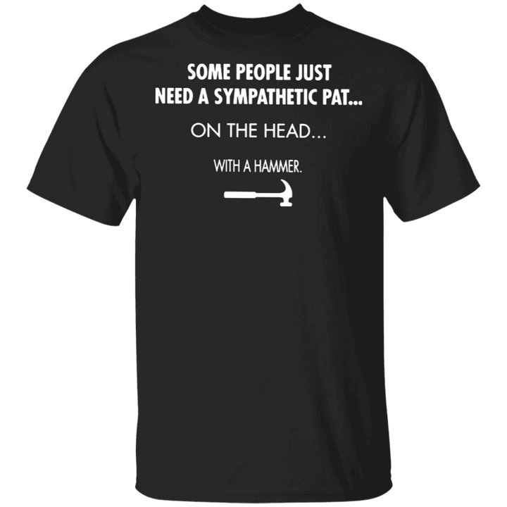 Some People Just Need A Sympathetic Pat On The Hat With A Hammer T-Shirt Hilarious Funny Tee