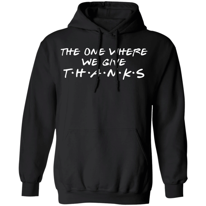 Give Thanks Hoodie The One Where We Give Thanks Clothing For Men Woman