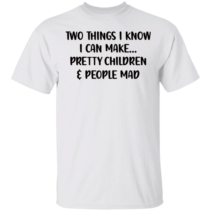 Two Things I Know I Can Make Pretty Children And People Mad Shirt Sarcastic T-shirt Sayings
