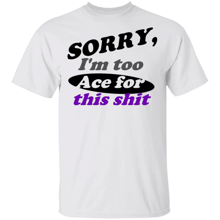 Ace Shirt Sorry I'm Too Ace For This Shit T-Shirt Asexual Pride Merch