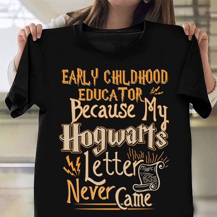 Early Childhood Educator Because My Hogwarts Letter Never Came Shirt Back To School T-Shirt