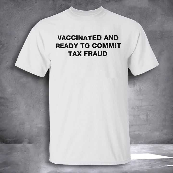 Vaccinated And Ready To Commit Tax Fraud Shirt Funny Vaccinated T-Shirt Mens Womens