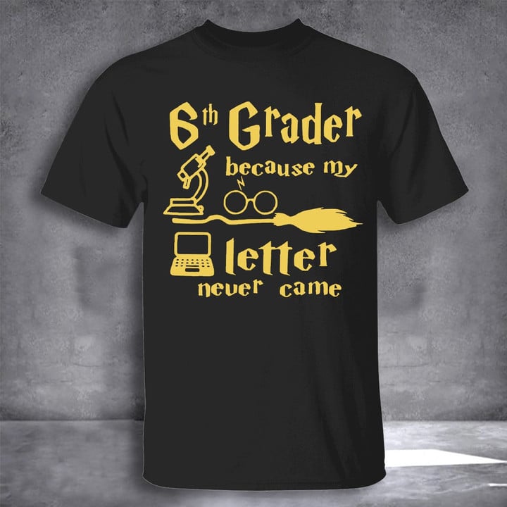 6th Grader Because My Letter Never Came T-Shirt Back To School Shirt Ideas Funny Gifts For Son