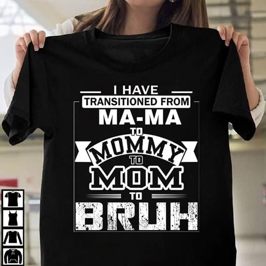 I Have Transitioned From Mama To Mommy To Mom To Bruh Shirt Mom Life Shirt Mother Day Gift