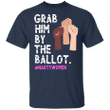 Grab Him By The Ballot #Nastywoman T-Shirt Anti Racism Trump Proto Feminist Voting Election