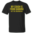 My Cough Is From Dabbing Not The Virus Shirt Funny Saying T-Shirt Birthday Gift For Friends