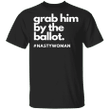 Grab Him By The Ballot #Nasty Woman T-Shirt Anti Trump Liberal Vote Shirt For Women Election