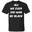 All We Ever Did Was Black Classic T-Shirt Black Lives Matter Apparel For Black History Month - Pfyshop.com